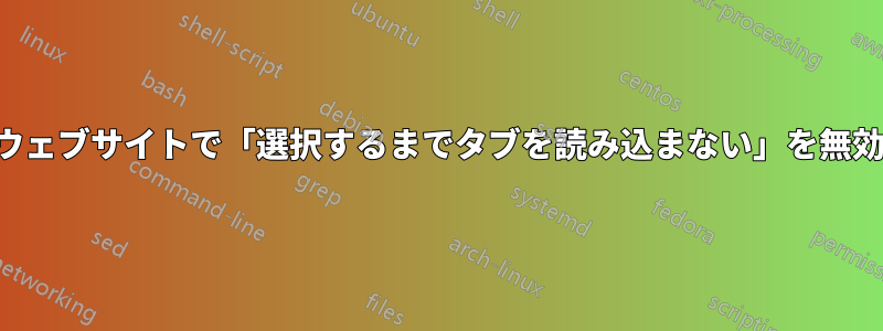 特定のウェブサイトで「選択するまでタブを読み込まない」を無効にする