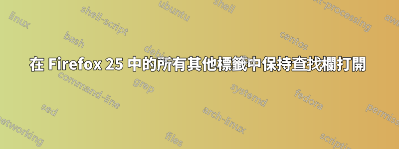 在 Firefox 25 中的所有其他標籤中保持查找欄打開