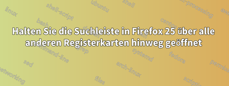 Halten Sie die Suchleiste in Firefox 25 über alle anderen Registerkarten hinweg geöffnet