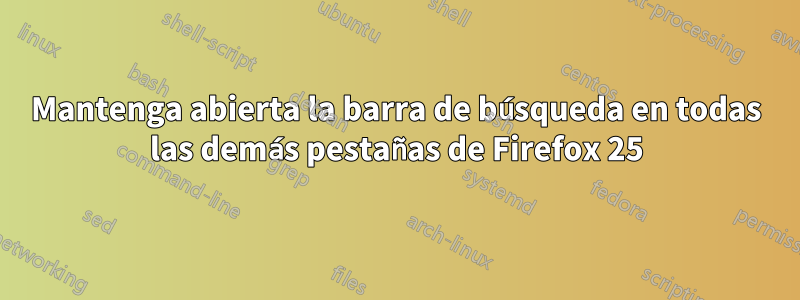 Mantenga abierta la barra de búsqueda en todas las demás pestañas de Firefox 25