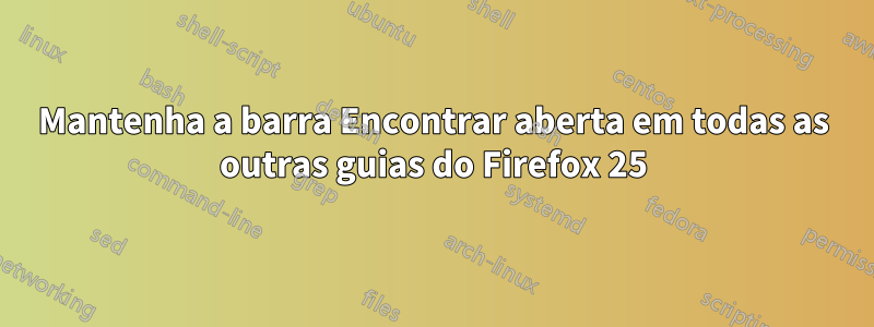 Mantenha a barra Encontrar aberta em todas as outras guias do Firefox 25