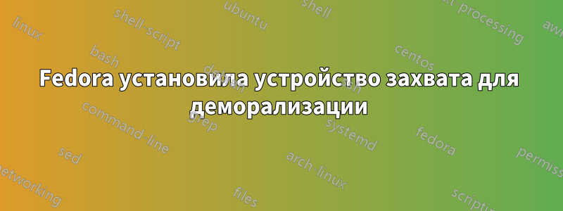 Fedora установила устройство захвата для деморализации