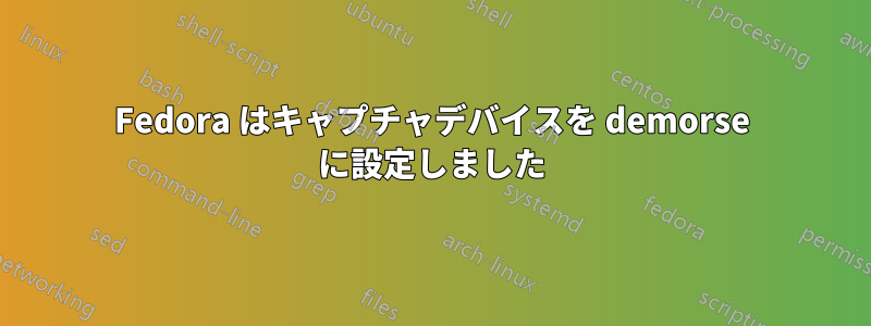 Fedora はキャプチャデバイスを demorse に設定しました