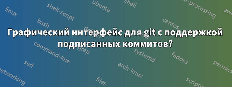Графический интерфейс для git с поддержкой подписанных коммитов?