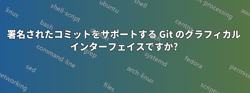 署名されたコミットをサポートする Git のグラフィカル インターフェイスですか?