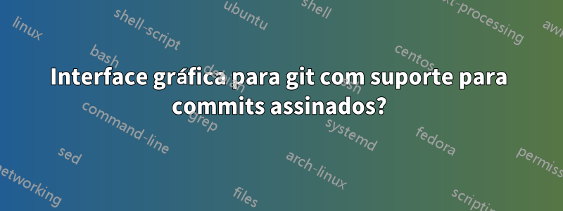 Interface gráfica para git com suporte para commits assinados?