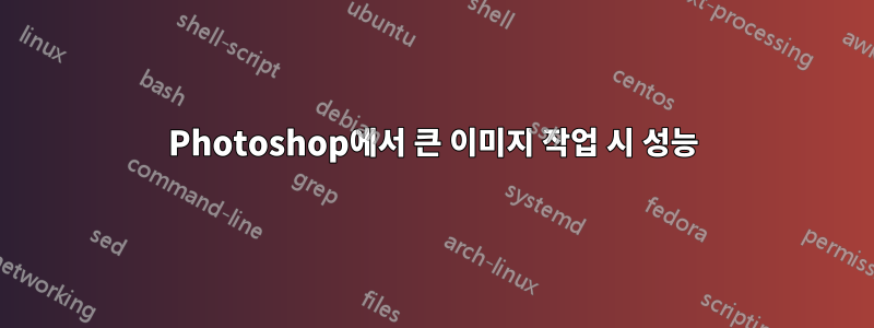 Photoshop에서 큰 이미지 작업 시 성능
