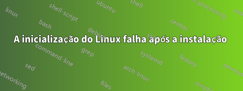 A inicialização do Linux falha após a instalação