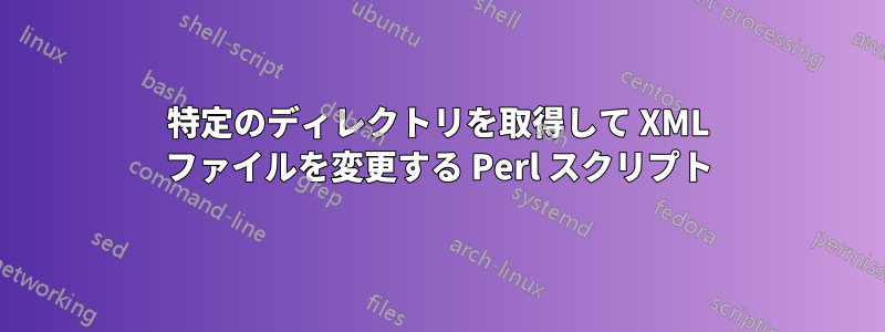 特定のディレクトリを取得して XML ファイルを変更する Perl スクリプト