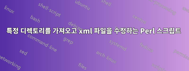 특정 디렉토리를 가져오고 xml 파일을 수정하는 Perl 스크립트