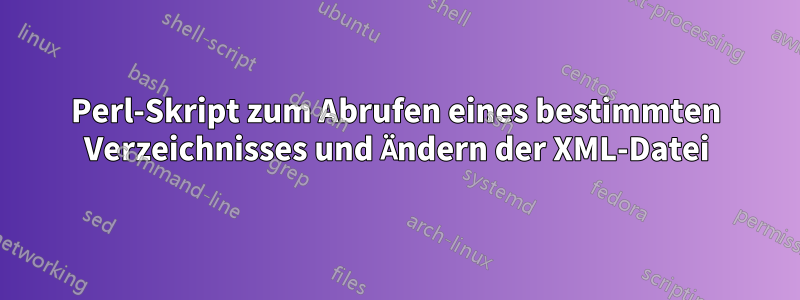 Perl-Skript zum Abrufen eines bestimmten Verzeichnisses und Ändern der XML-Datei