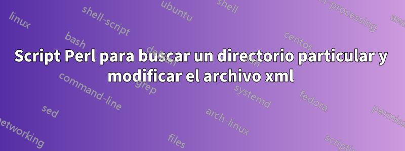 Script Perl para buscar un directorio particular y modificar el archivo xml