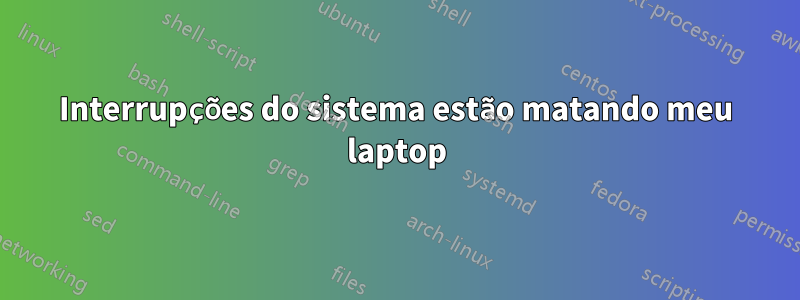 Interrupções do sistema estão matando meu laptop