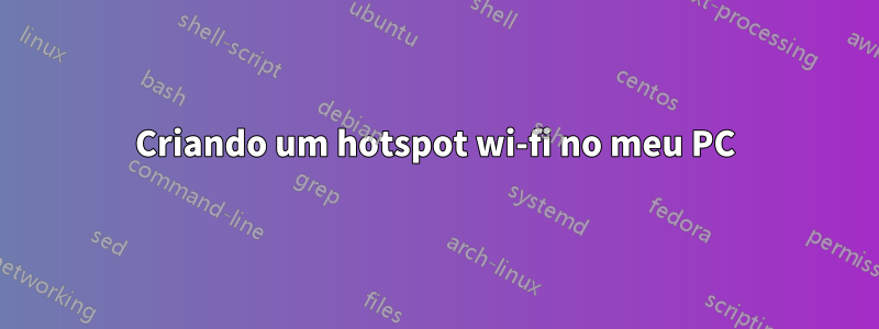 Criando um hotspot wi-fi no meu PC