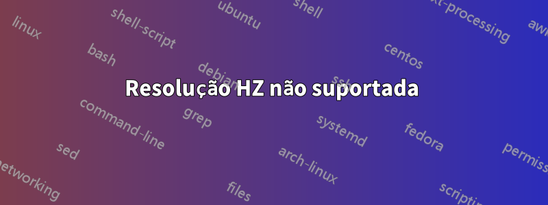 Resolução HZ não suportada