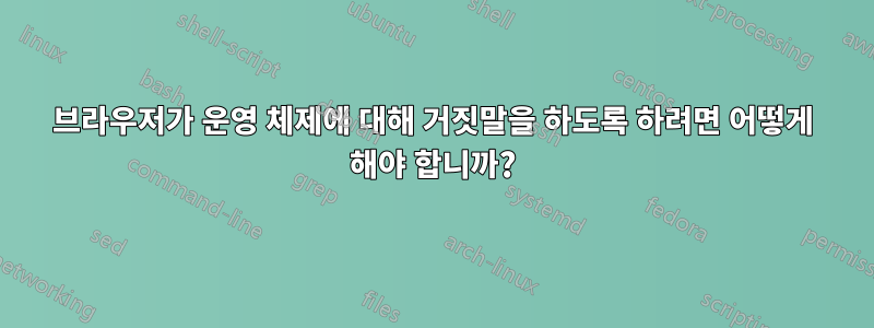 브라우저가 운영 체제에 대해 거짓말을 하도록 하려면 어떻게 해야 합니까?
