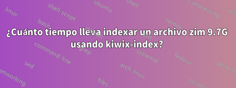 ¿Cuánto tiempo lleva indexar un archivo zim 9.7G usando kiwix-index?