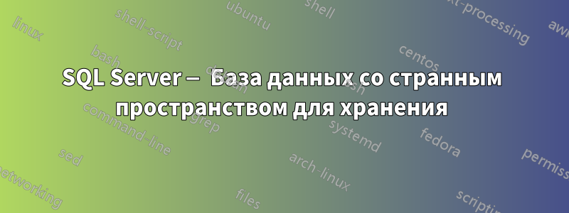 SQL Server — База данных со странным пространством для хранения