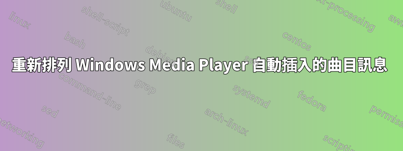 重新排列 Windows Media Player 自動插入的曲目訊息