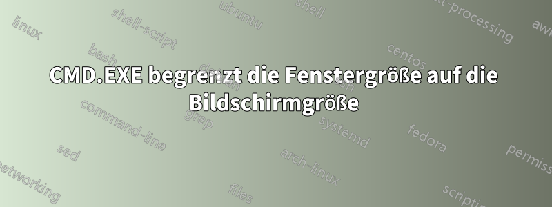 CMD.EXE begrenzt die Fenstergröße auf die Bildschirmgröße