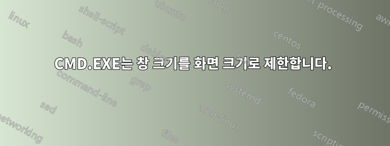 CMD.EXE는 창 크기를 화면 크기로 제한합니다.