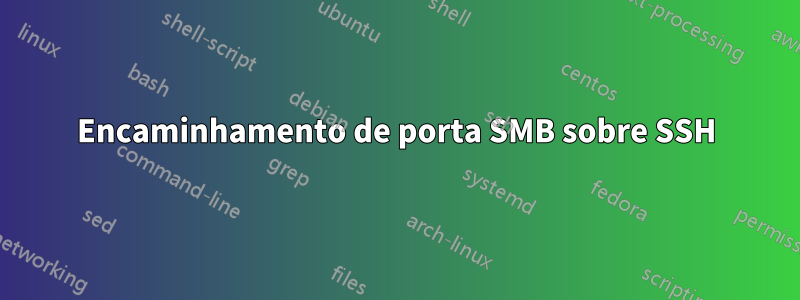 Encaminhamento de porta SMB sobre SSH