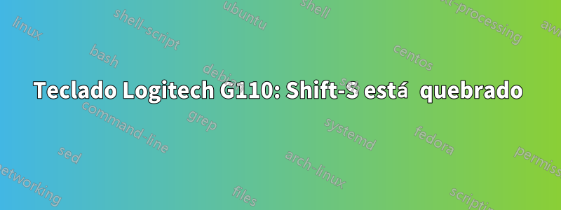 Teclado Logitech G110: Shift-S está quebrado