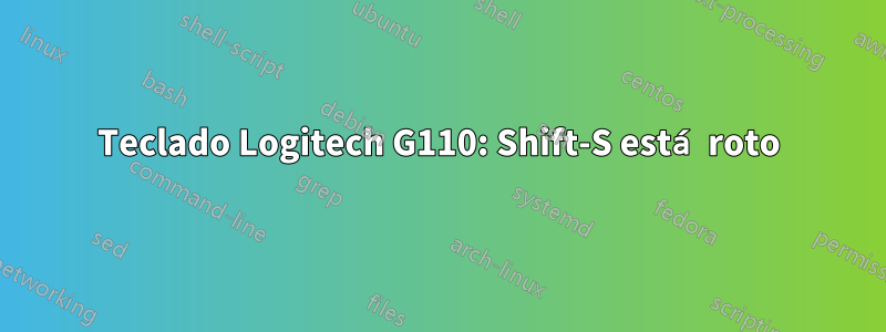 Teclado Logitech G110: Shift-S está roto