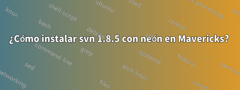 ¿Cómo instalar svn 1.8.5 con neón en Mavericks?