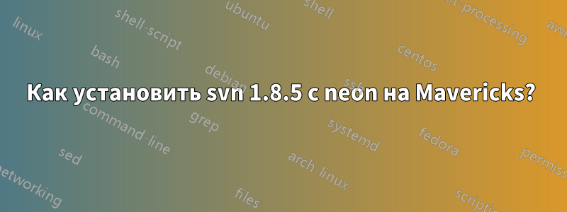 Как установить svn 1.8.5 с neon на Mavericks?