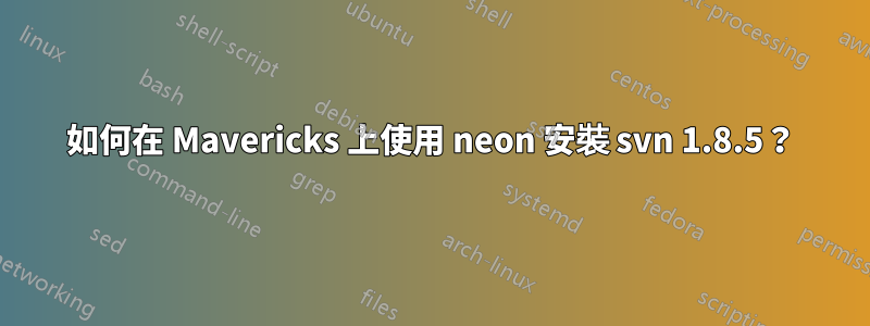 如何在 Mavericks 上使用 neon 安裝 svn 1.8.5？