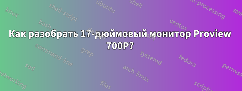 Как разобрать 17-дюймовый монитор Proview 700P?