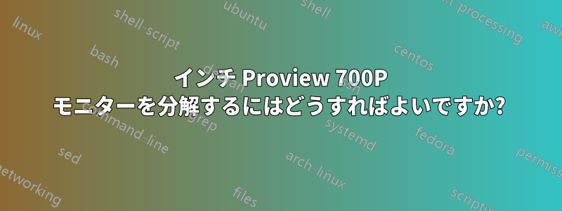 17 インチ Proview 700P モニターを分解するにはどうすればよいですか?