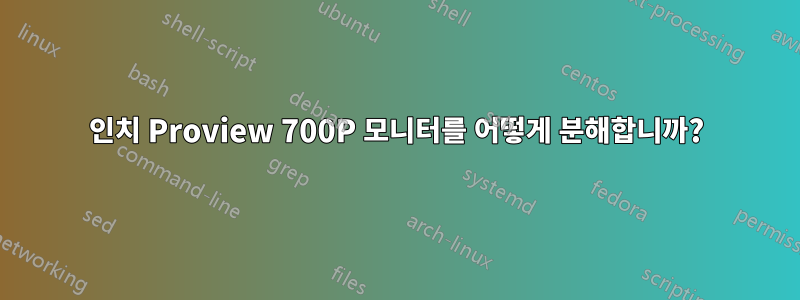 17인치 Proview 700P 모니터를 어떻게 분해합니까?