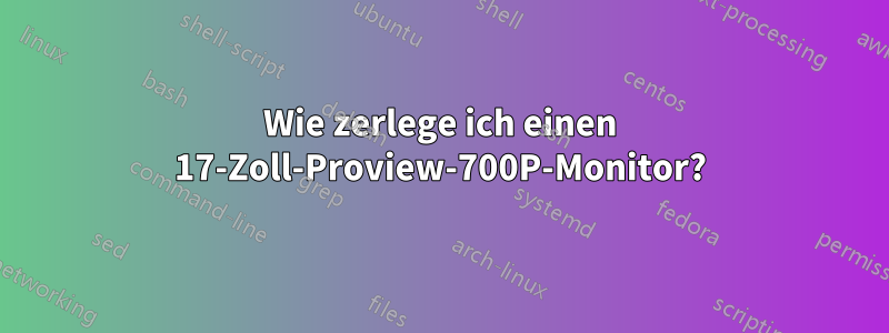 Wie zerlege ich einen 17-Zoll-Proview-700P-Monitor?