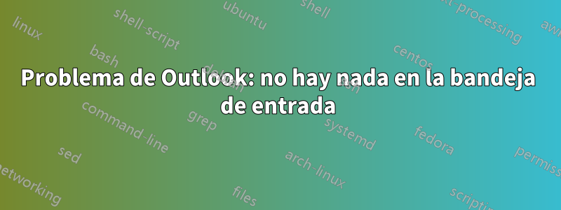 Problema de Outlook: no hay nada en la bandeja de entrada