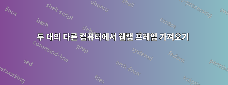 두 대의 다른 컴퓨터에서 웹캠 프레임 가져오기