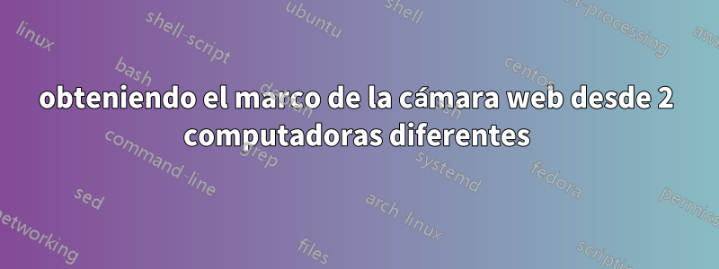 obteniendo el marco de la cámara web desde 2 computadoras diferentes