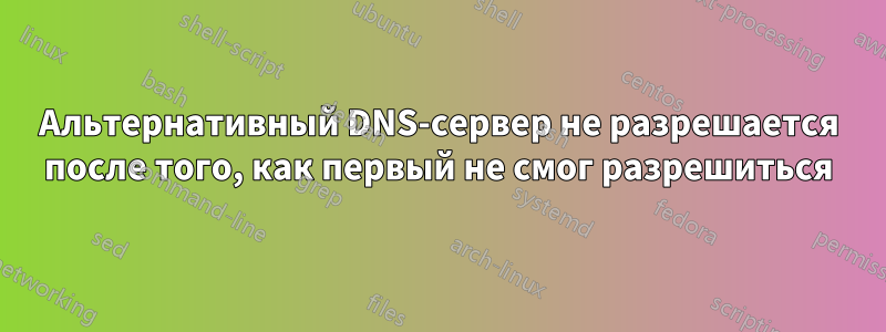 Альтернативный DNS-сервер не разрешается после того, как первый не смог разрешиться