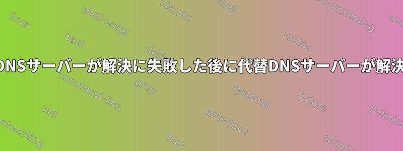 最初のDNSサーバーが解決に失敗した後に代替DNSサーバーが解決しない