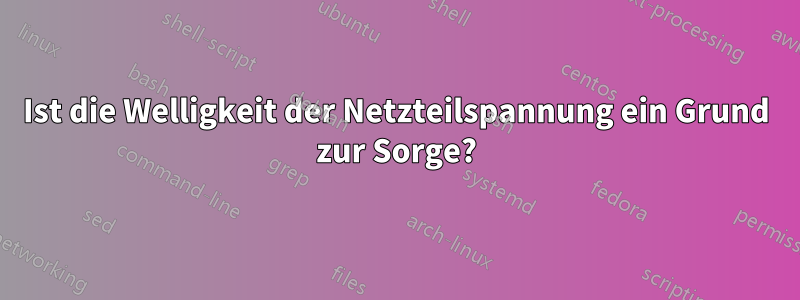 Ist die Welligkeit der Netzteilspannung ein Grund zur Sorge?