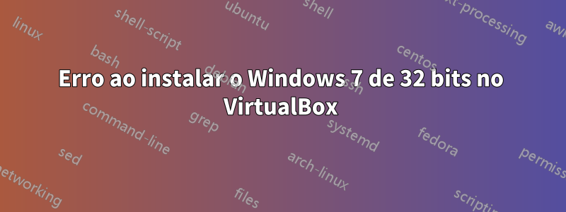 Erro ao instalar o Windows 7 de 32 bits no VirtualBox