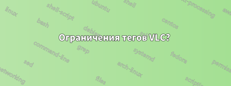 Ограничения тегов VLC?