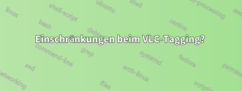 Einschränkungen beim VLC-Tagging?