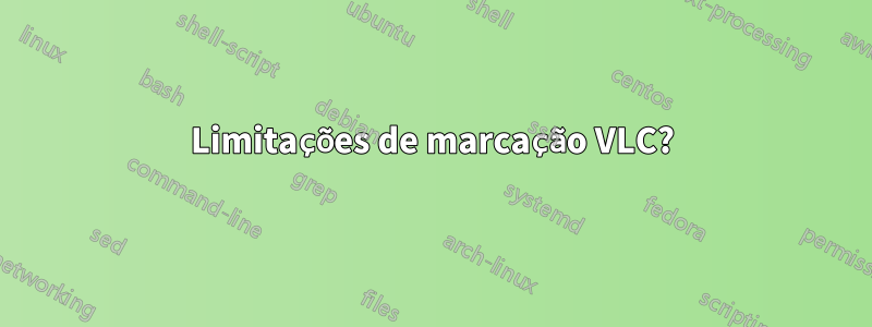 Limitações de marcação VLC?
