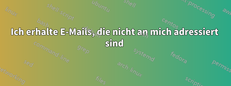Ich erhalte E-Mails, die nicht an mich adressiert sind