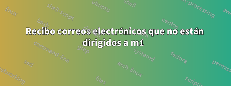 Recibo correos electrónicos que no están dirigidos a mí