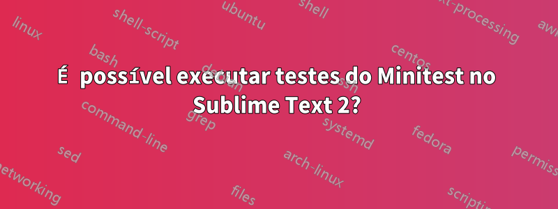 É possível executar testes do Minitest no Sublime Text 2?