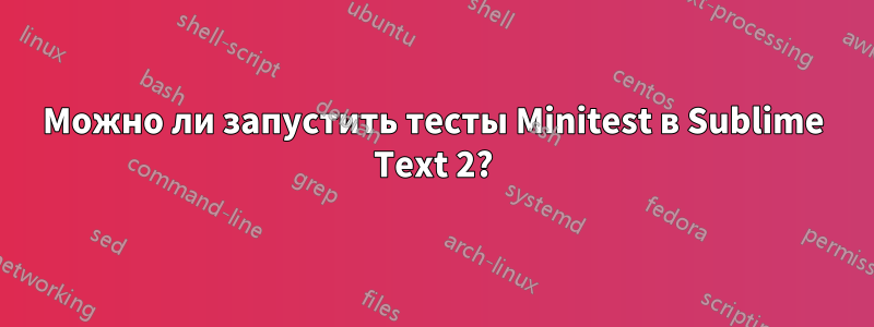Можно ли запустить тесты Minitest в Sublime Text 2?