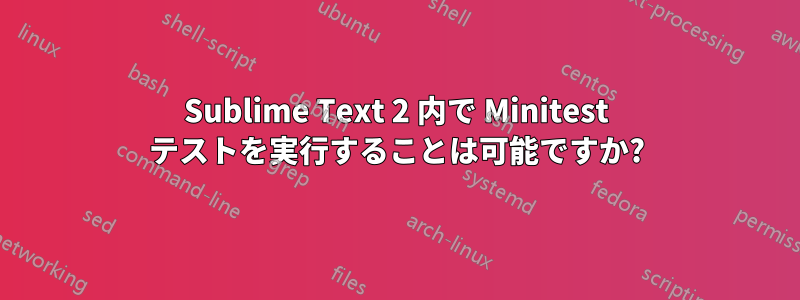 Sublime Text 2 内で Minitest テストを実行することは可能ですか?